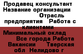 Продавец-консультант › Название организации ­ ProffLine › Отрасль предприятия ­ Работа с клиентами › Минимальный оклад ­ 23 000 - Все города Работа » Вакансии   . Тверская обл.,Нелидово г.